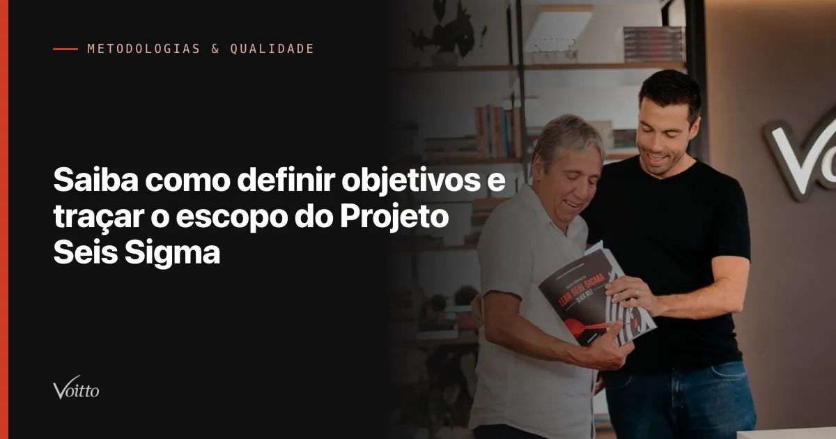 Saiba como definir objetivos e traçar o escopo do Projeto Seis Sigma