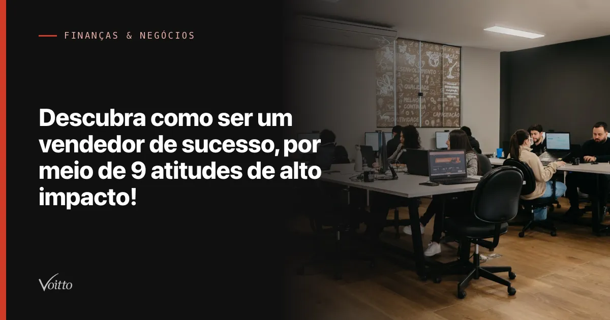 Descubra como ser um vendedor de sucesso, por meio de 9 atitudes de alto impacto!
