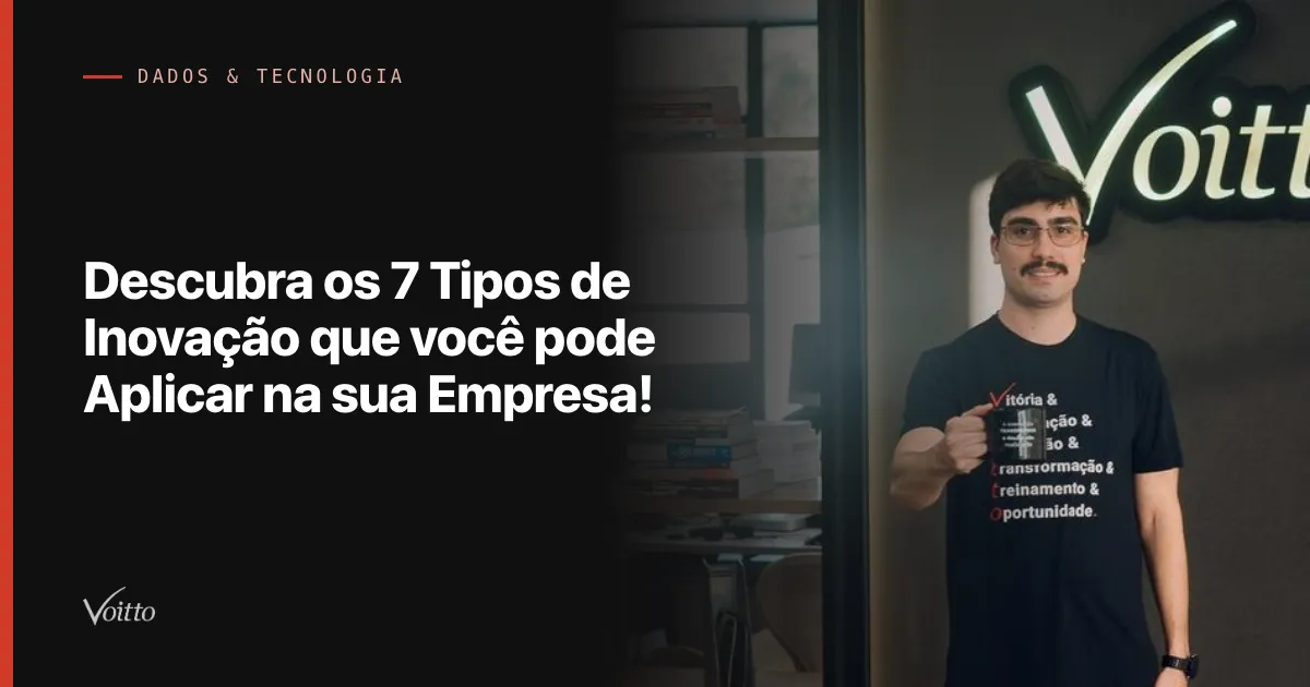 Descubra os 7 Tipos de Inovação que você pode Aplicar na sua Empresa!