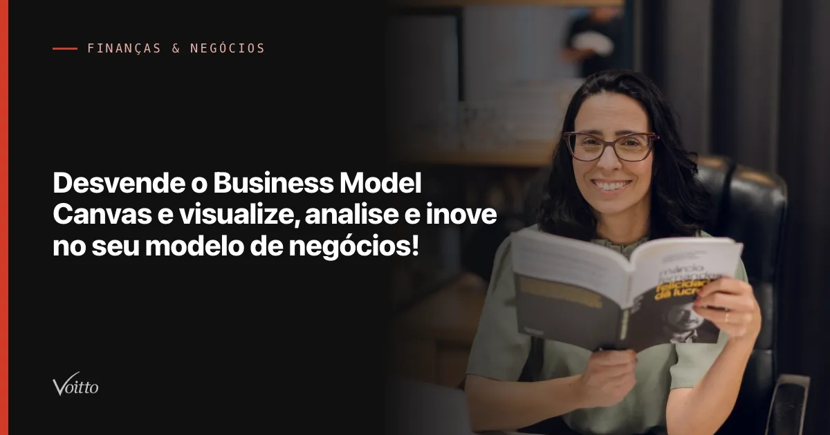 Desvende o Business Model Canvas e visualize, analise e inove no seu modelo de negócios!