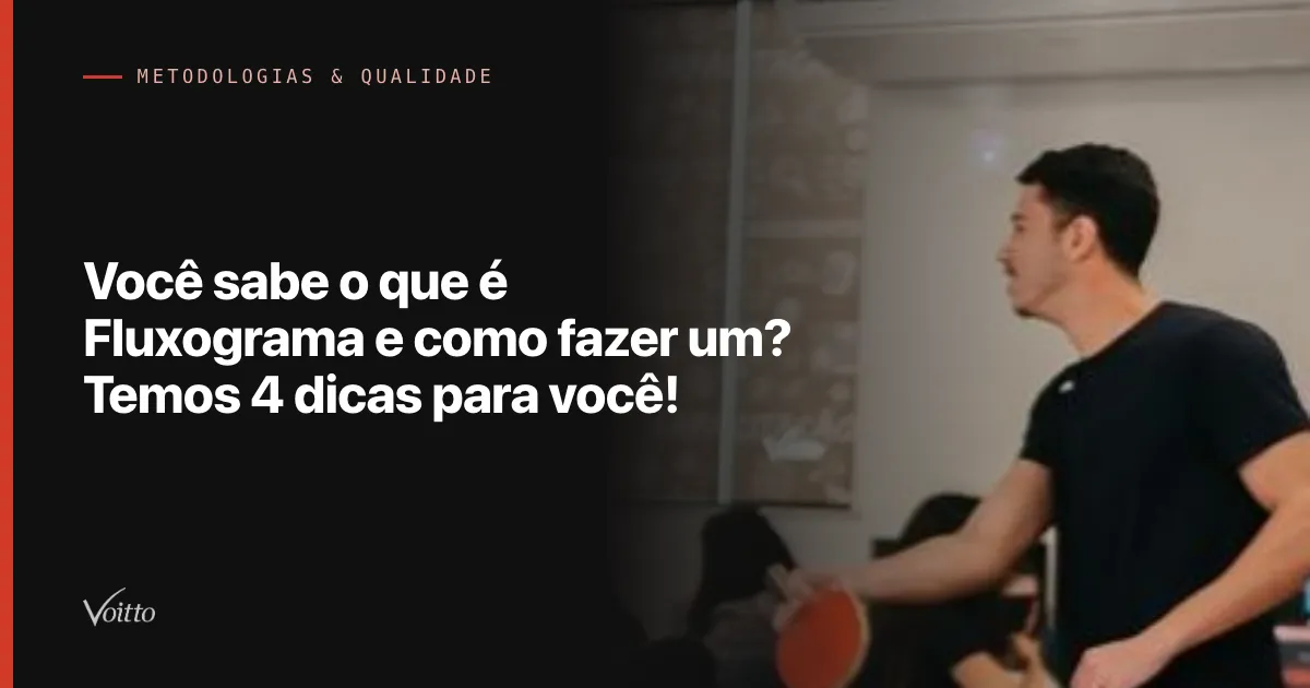 Você sabe o que é Fluxograma e como fazer um? Temos 4 dicas para você!