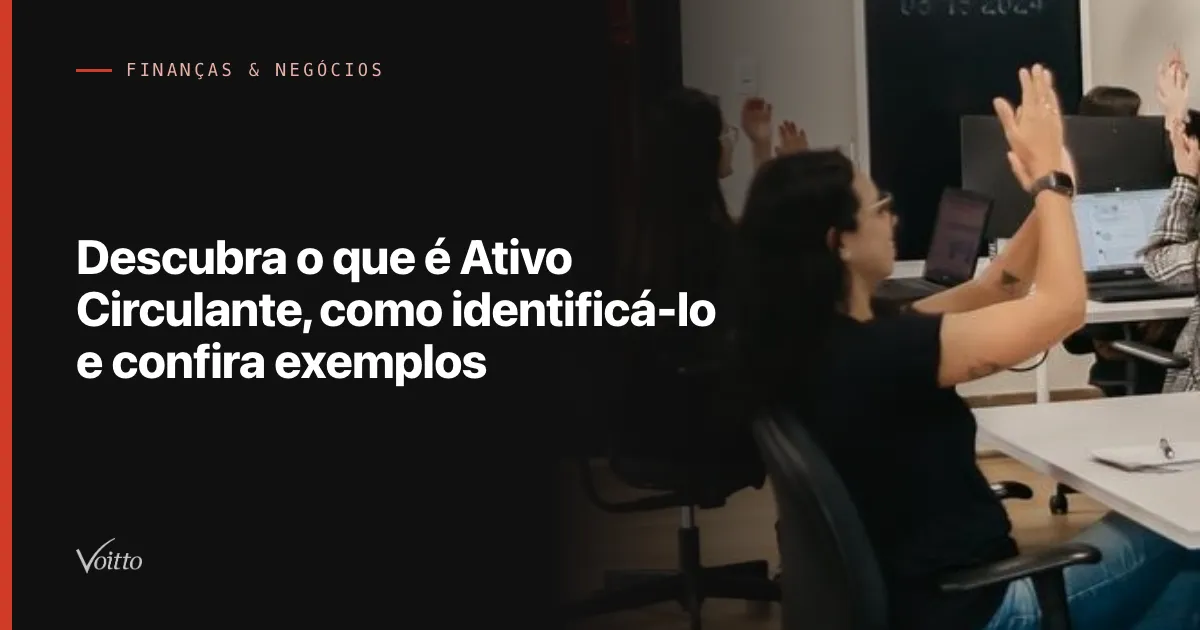 Descubra o que é Ativo Circulante, como identificá-lo e confira exemplos