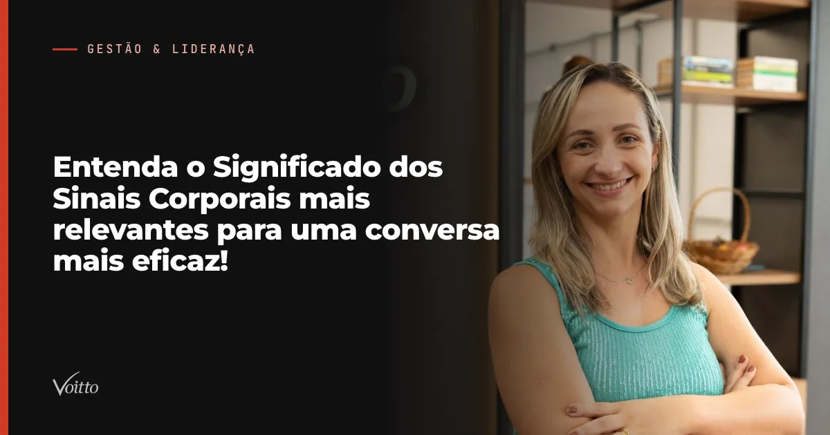 Entenda o Significado dos Sinais Corporais mais relevantes para uma conversa mais eficaz!