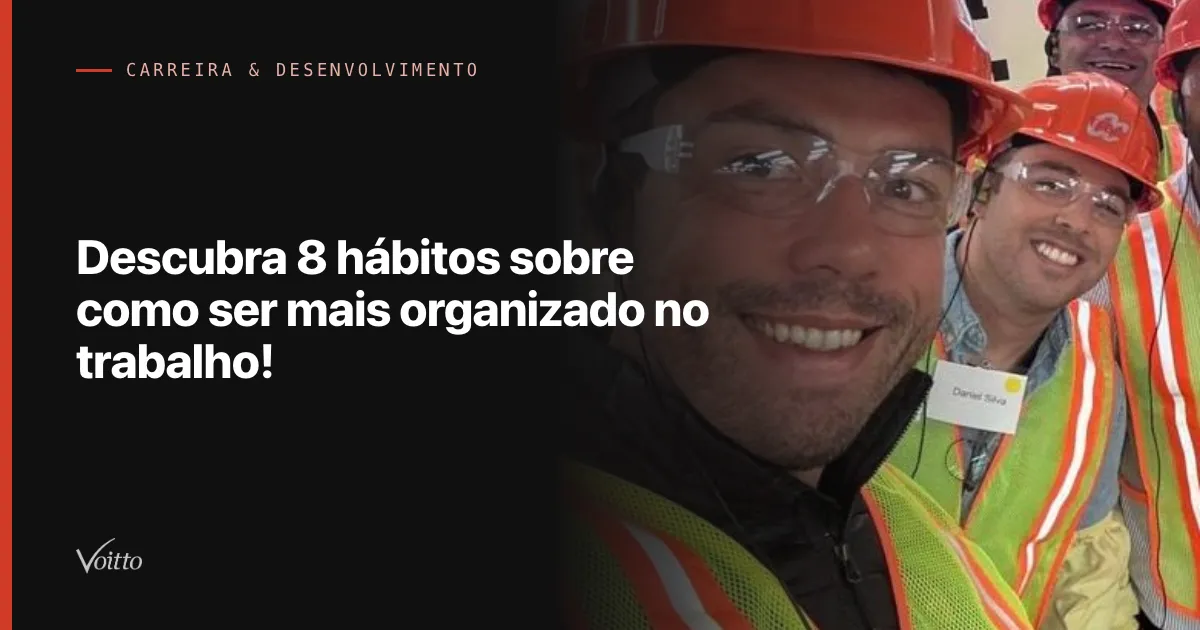 Descubra 8 hábitos sobre como ser mais organizado no trabalho!