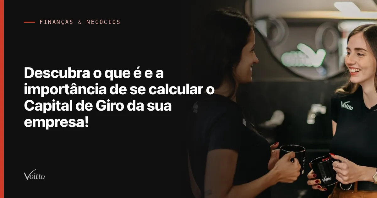 Descubra o que é e a importância de se calcular o Capital de Giro da sua empresa!