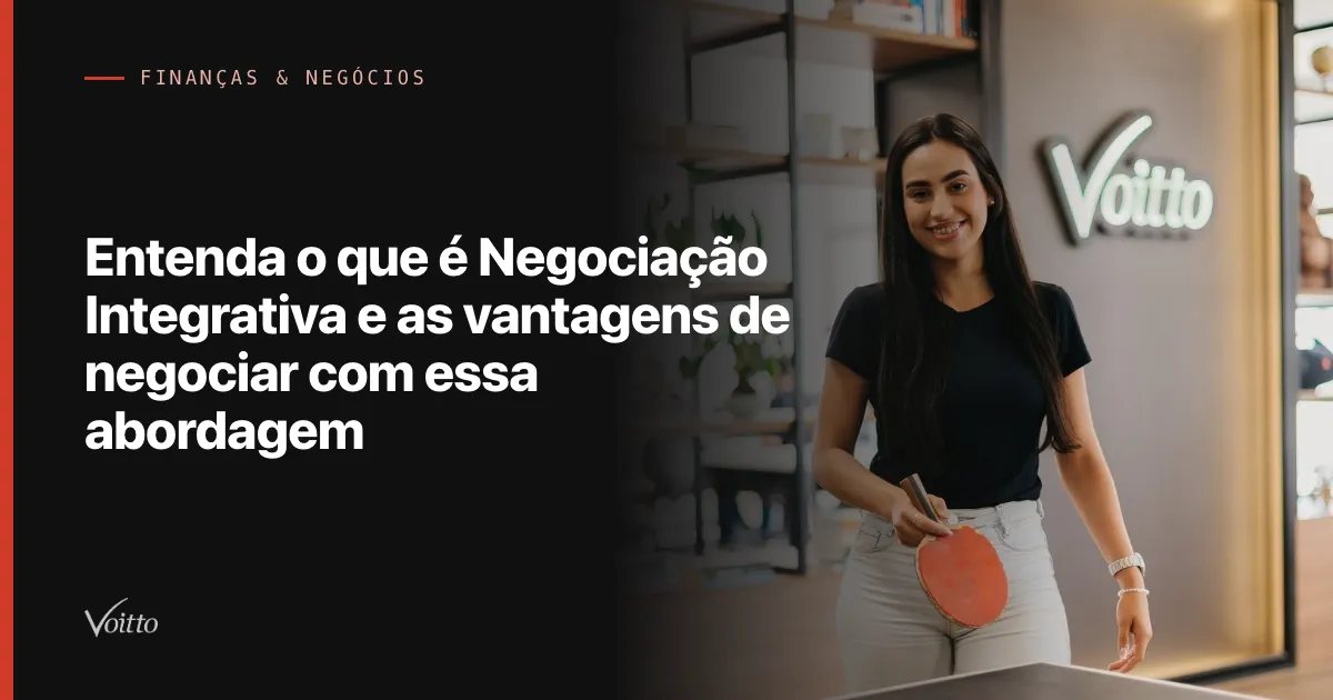 Entenda o que é Negociação Integrativa e as vantagens de negociar com essa abordagem