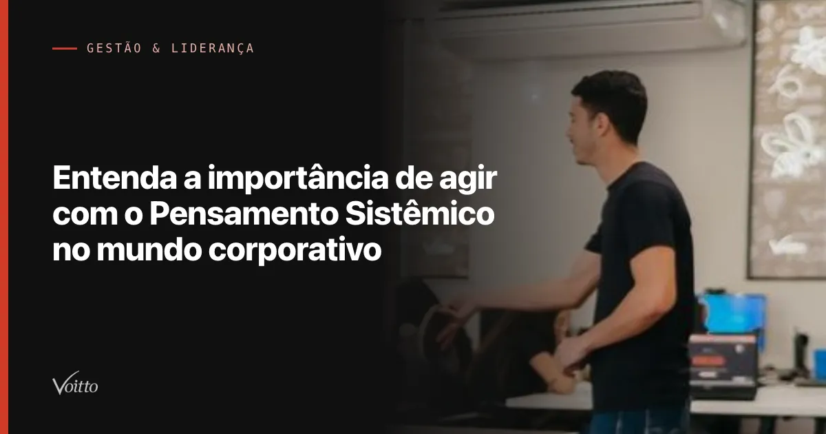 Entenda a importância de agir com o Pensamento Sistêmico no mundo corporativo