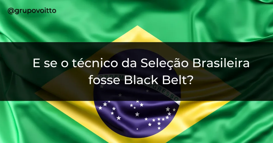 E se o Técnico da seleção brasileira fosse um Master Black Belt?