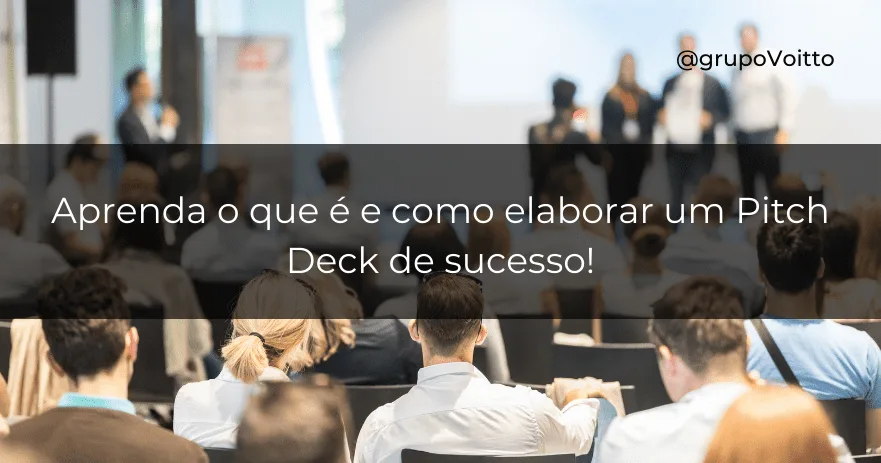 Aprenda o que é e como elaborar um Pitch Deck de sucesso!