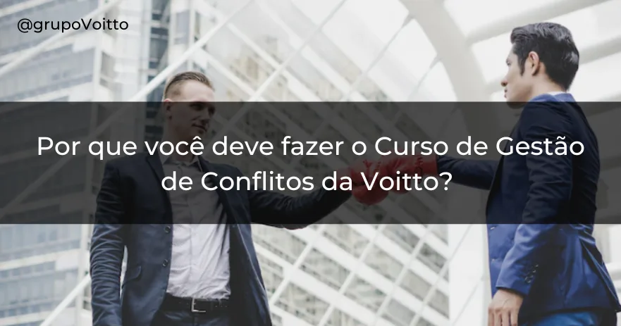 Por que você deve fazer o Curso de Gestão de Conflitos da Voitto?