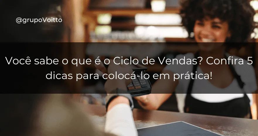 Você sabe o que é o Ciclo de Vendas? Confira 5 dicas para colocá-lo em prática!