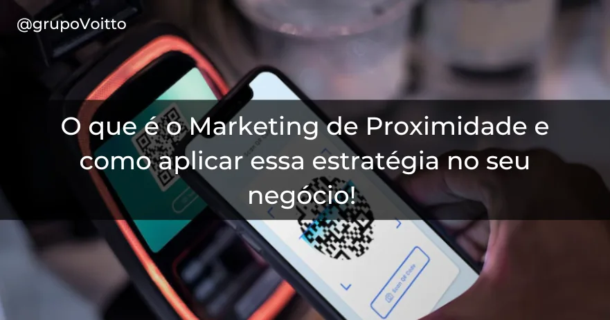 O que é o Marketing de Proximidade e como aplicar essa estratégia no seu negócio!