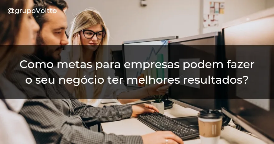 Como metas para empresas podem fazer o seu negócio ter melhores resultados?