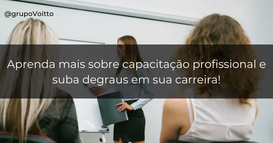 Aprenda mais sobre capacitação profissional e suba degraus em sua carreira!