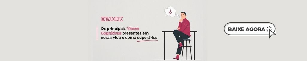 Os principais vieses cognitivos presentes em nossa vida e como supera-los