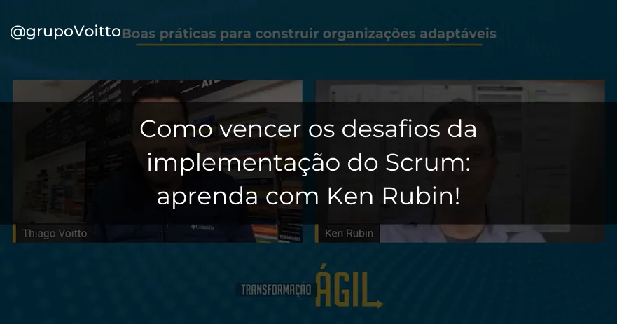 Como vencer os desafios da implementação do Scrum: aprenda com Ken Rubin!