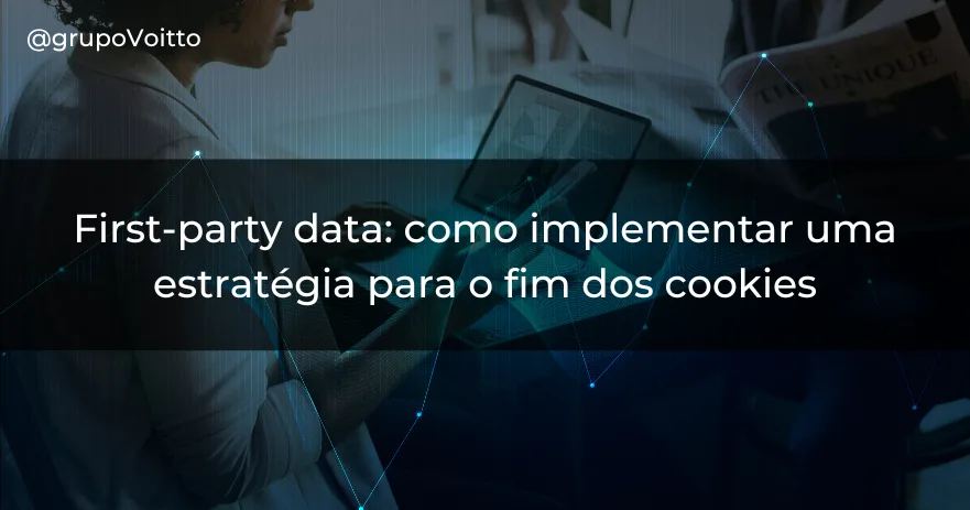 First-party data: como implementar uma estratégia para o fim dos cookies