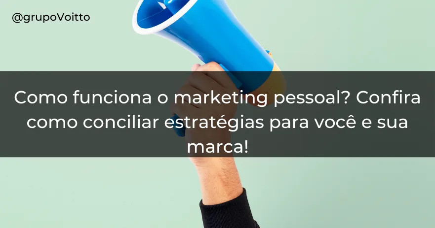 Como funciona o marketing pessoal? Confira como conciliar estratégias para você e sua marca!