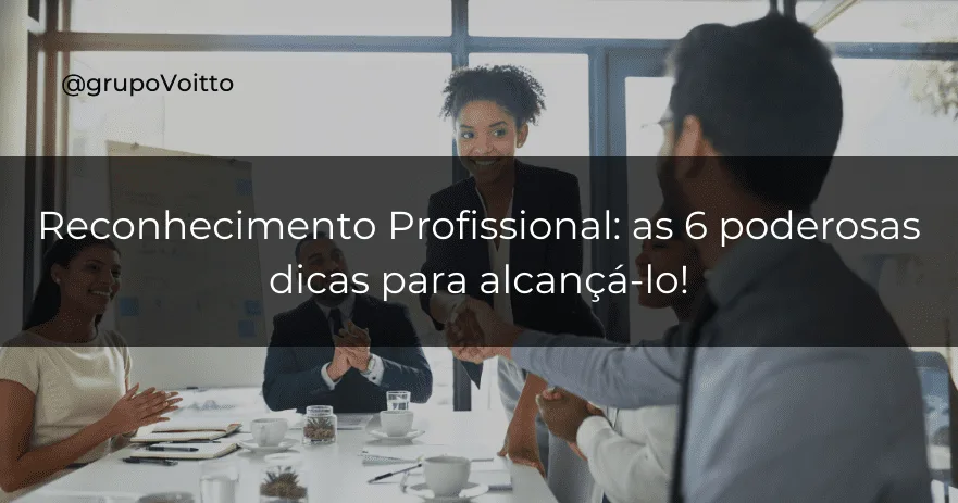 Reconhecimento Profissional: as 6 poderosas dicas para alcançá-lo!