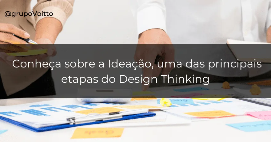 Conheça sobre a Ideação, uma das principais etapas do Design Thinking