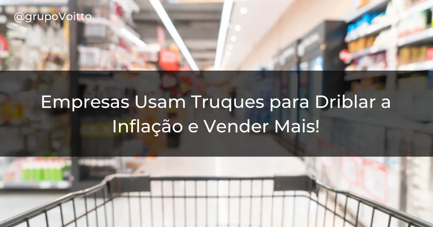 Empresas Usam Truques para Driblar a Inflação e Vender Mais!
