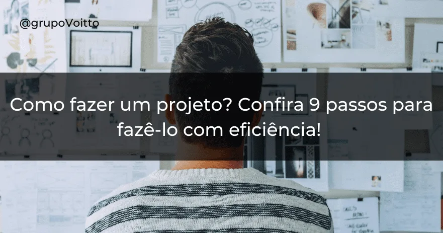 Como fazer um projeto? Confira 9 passos para fazê-lo com eficiência!