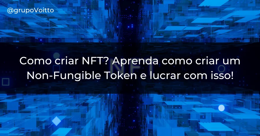 Como criar NFT? Aprenda como criar um Non-Fungible Token e lucrar com isso!