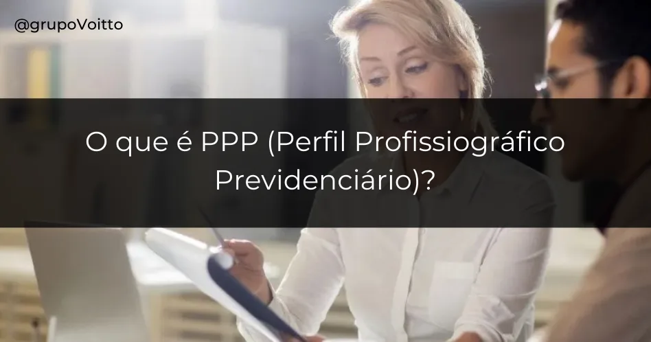 Entenda o que significa e qual a finalidade do Perfil Profissiográfico Previdenciário