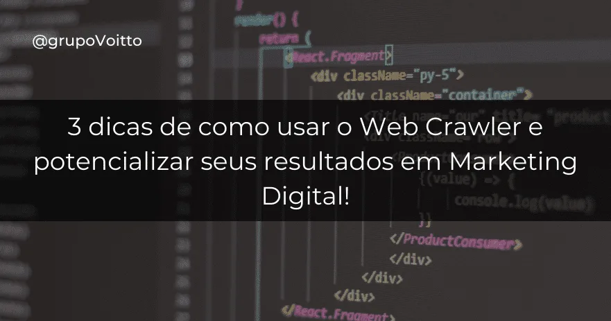 3 dicas de como usar o Web Crawler e potencializar seus resultados em Marketing Digital!