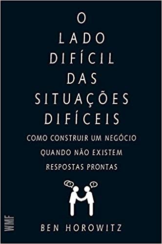 O Lado Difícil das Situações Difíceis - Ben Horowitz O Lado Difícil das Situações Difíceis - Ben Horowitz
