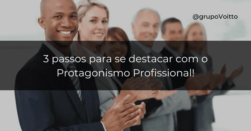 3 passos para se destacar com o Protagonismo Profissional!
