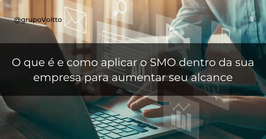 O que é e como aplicar o SMO dentro da sua empresa para aumentar seu alcance