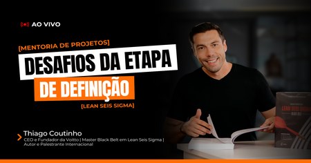 Mentoria de Projetos Lean Seis Sigma - Desafios da Etapa de Definição - Thiago Coutinho
